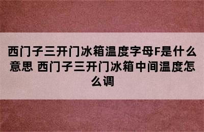 西门子三开门冰箱温度字母F是什么意思 西门子三开门冰箱中间温度怎么调